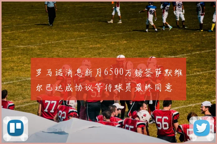 罗马诺消息新月6500万镑签萨默维尔已达成协议等待球员最终同意