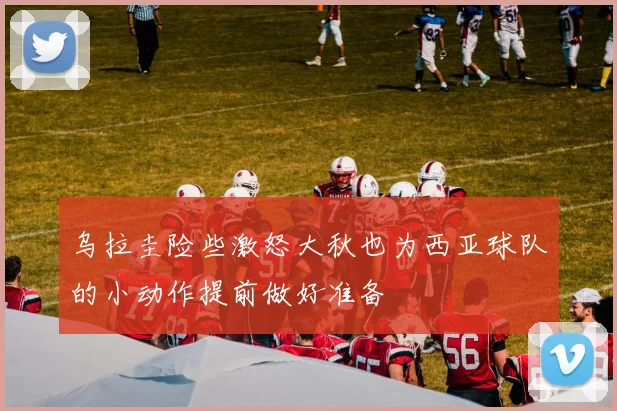 乌拉圭险些激怒大秋也为西亚球队的小动作提前做好准备